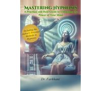 Mastering Hypnosis, A Practical and Real Guide to Unlocking the Power of Your Mind: Including the Author's Personal Methods in Hypnosis