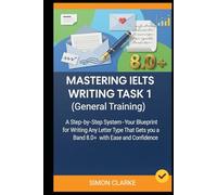 Mastering IELTS Writing Task 1 (General Training): A Step-by-Step System (Your Blueprint) for Writing Any Letter Type That Gets you a Band 8.0+ with Ease and Confidence.