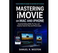 Mastering iMovie on Mac and iPhone: Essential Editing Skills, Pro Tips, and Creative Tools for Mac and iPhone Users