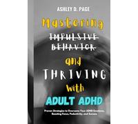 Mastering Impulsive Behavior and Thriving with Adult ADHD: Proven Strategies to Overcome Your ADHD Emotions, Boosting Focus, Productivity, and Success