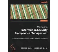 Mastering Information Security Compliance Management: A comprehensive handbook on ISO/IEC 27001:2022 compliance