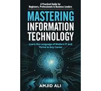 Mastering Information Technology: A Practical Guide for Beginners, Professionals & Business Leaders