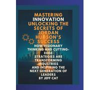Mastering Innovation: Unlocking the Secrets of Jordan Hudson's Success: How Visionary Thinking and Cutting-Edge Strategies Are Transforming Industries and Inspiring the Next Generation of Leaders