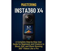 Mastering Insta360 X4: A Complete Step-by-Step User Guide for Beginners and Creators to Shoot, Edit, and Share Stunning 360° Videos Like a Pro