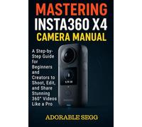Mastering Insta360 X4 Camera Manual: A Step-by-Step Guide For Beginners And Creators To Shoot, Edit, And Share Stunning 360° Videos Like A Pro