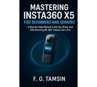 Mastering Insta360 X5 for Beginners and Seniors: A Step-by-Step Manual to Set Up, Shoot, and Edit Stunning 8K 360° Videos Like a Pro