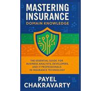 Mastering Insurance Domain Knowledge: The Essential Guide for Business Analysts, Developers, and IT Professionals in Insurance Technology