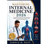 MASTERING INTERNAL MEDICINE 2026: A Comprehensive Guide to Clinical Reasoning, Diagnosis, Pathophysiology, Evidence-Based Management, and Patient Care