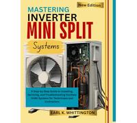 MASTERING INVERTER MINI SPLIT SYSTEMS: A Step-by-Step Guide to Installing, Servicing, and Troubleshooting Ductless HVAC Systems for Technicians and Contractors