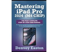 Mastering iPad Pro 2024 (M4 Chip): The Most Complete Step-by-Step User Manual for Beginners and Seniors to Setup the Latest Features of the New iPad Pro, with iPadOS 17 Tips & Tricks