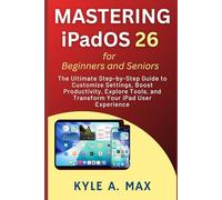 Mastering iPadOS 26 for Beginners and Seniors: The Ultimate Step-by-Step Guide to Customize Settings, Boost Productivity, Explore Tools, and Transform Your iPad User Experience
