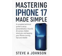 Mastering iPhone 17 made simple: A complete technical guide to setup, personalization, face ID, AI camera, hidden shortcuts, and keeping your iphone running fast and reliable