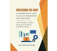 Mastering ISO 9001: A Comprehensive Guide to Quality Management and Compliance: Tools, Strategies, and Best Practices for Achieving ISO 9001 Excellence
