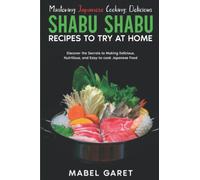 Mastering Japanese Cooking: Delicious Shabu Shabu Recipes to Try at Home: Discover the Secrets to Making Delicious, Nutritious, and Easy-to-cook Japanese Food