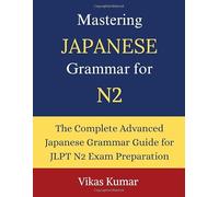 Mastering Japanese Grammar for JLPT N2: The Complete Guide to Advanced Japanese Grammar, Reading Comprehension, Business Japanese, Honorific Language and Real World Communication
