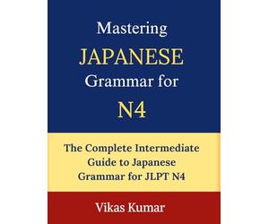 Mastering Japanese Grammar for JLPT N4: A Complete Guide to Intermediate Japanese Grammar with Clear Explanations, Practical Examples, and Real-Life Conversations