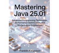 Mastering Java 25.01: Advanced Programming Techniques, Performance Optimization, and Modern Java Architecture