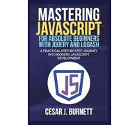 MASTERING JAVASCRIPT FOR ABSOLUTE BEGINNERS WITH JQUERY AND LODASH: A Practical Step-by-Step Journey into Modern JavaScript Development