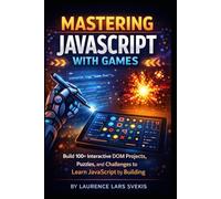 Mastering JavaScript with Games: 100+ Interactive DOM Projects, Puzzles, and Challenges to Learn JavaScript by Building