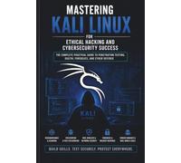 Mastering Kali Linux: Your Ultimate Guide to Ethical Hacking and Cybersecurity Mastery: Harness Kali Linux Tools to Identify Vulnerabilities, Protect Networks, and Excel in Penetration Testing