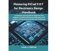 Mastering KiCad 9.0.7 for Electronics Design Handbook: A Complete Learning Path for Beginners and Engineers to Build Professional Schematics, PCB Layouts, and Manufacturing Files with Con