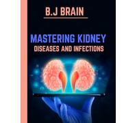 MASTERING KIDNEY DISEASES AND INFECTIONS: A Clinical Guide to Effective Management and Cutting-Edge Treatments for Kidney Health