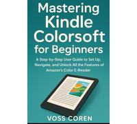 Mastering Kindle Colorsoft for Beginners: A Step-by-Step User Guide to Set Up, Navigate, and Unlock All the Features of Amazon’s Color E-Reader