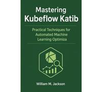 Mastering Kubeflow Katib: Practical Techniques for Automated Machine Learning Optimization
