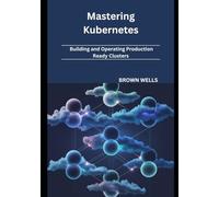 Mastering Kubernetes: Building and Operating Production-Ready Clusters