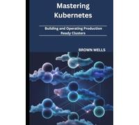 Mastering Kubernetes: Building and Operating Production-Ready Clusters