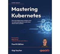 Mastering Kubernetes: Dive into Kubernetes and learn how to create and operate world-class cloud-native systems