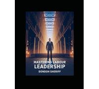 Mastering Labour Leadership: A Practical Guide for Leading, Inspiring, and Managing Today’s Workforce