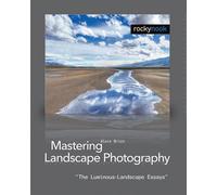 Mastering Landscape Photography: The Luminous-landscape Essays