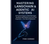 Mastering LangChain & Agentic AI Systems: 40 Practical Projects to Build Multi-Agent Workflows, RAG Pipelines, and Local LLM Integrations - From Idea to Deployment