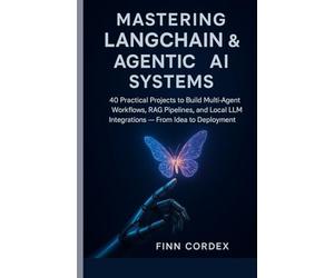 Mastering LangChain & Agentic AI Systems: 40 Practical Projects to Build Multi-Agent Workflows, RAG Pipelines, and Local LLM Integrations - From Idea to Deployment
