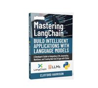 Mastering LangChain: Build Intelligent Applications with Language Models: A Developer’s Guide to Integrating LLMs, Automating Workflows, and Creating Next-Gen AI Apps with Python