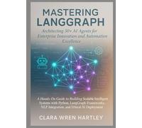 Mastering LangGraph: Architecting 50+ AI Agents for Enterprise Innovation and Automation Excellence: A Hands-On Guide to Building Scalable Intelligent Systems with Python, LangGraph Frameworks