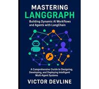 Mastering LangGraph Building Dynamic AI Workflows and Agents with LangChain: A Comprehensive Guide to Designing, Developing, and Deploying Intelligent Multi-Agent Systems