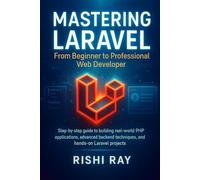 Mastering Laravel: From Beginner to Professional Web Developer: Step-by-step guide to building real-world PHP applications, advanced backend techniques, and hands-on Laravel projects