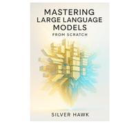 Mastering Large Language Models from Scratch: A Comprehensive Step-by-Step Guide to Building, Training, Fine-Tuning, and Deploying LLMs Using Python, PyTorch, RAG, and Reinforcement Learning