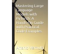 Mastering Large Language Models With Pytorch: A Hands-On Guide With Practical Code Examples
