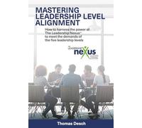 Mastering Leadership Level Alignment: How to harness the power of The Leadership Nexus to meet the demands of the five leadership levels