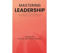 Mastering Leadership - Real Insight From Coaching, Mentoring And Experience