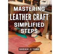 Mastering Leather Craft: Simplified Steps: Unlock the Secrets of Quality Leather Crafting with Easy-to-Follow Techniques