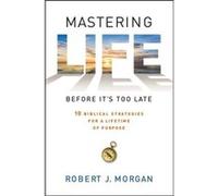 Mastering Life Before its Too Late 10 Biblical Strategies for a Lifetime of Purpose by Robert J Morgan Robert J Morgan (Auteur)
