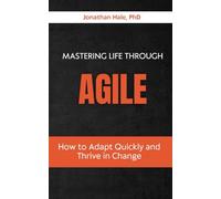 Mastering Life Through Agile: How to Adapt Quickly and Thrive in Change