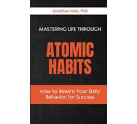 Mastering Life Through Atomic Habits: How to Rewire Your Daily Behavior for Success
