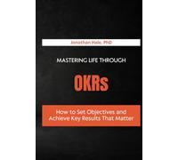 Mastering Life Through OKRs: How to Set Objectives and Achieve Key Results That Matter