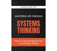 Mastering Life Through Systems: Thinking How to See the Big Picture in a Chaotic World