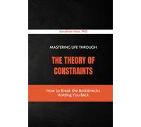 Mastering Life Through the Theory of Constraints: How to Break the Bottlenecks Holding You Back